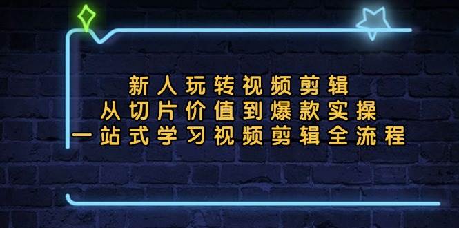 （13178期）新人玩转视频剪辑：从切片价值到爆款实操，一站式学习视频剪辑全流程-九节课