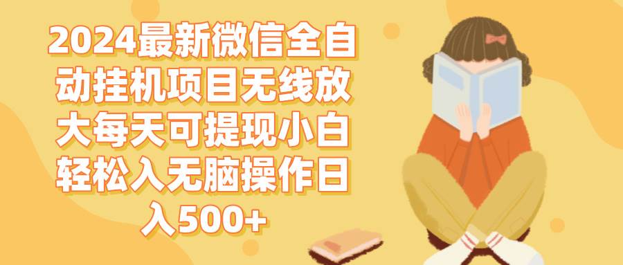 （12999期）2024微信全自动挂机项目无线放大每天可提现小白轻松入无脑操作日入500+-九节课