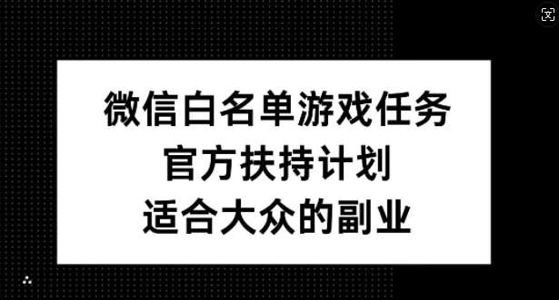 微信白名单游戏任务，官方扶持计划，适合大众的副业【揭秘】-九节课