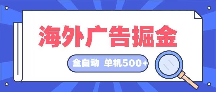 （12996期）海外广告掘金  日入500+ 全自动挂机项目 长久稳定-九节课