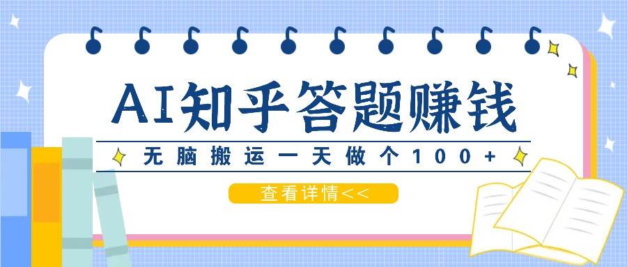 利用AI操作知乎答题赚外快：碎片时间也能变现金，无脑搬运一天做个100+没问题-九节课