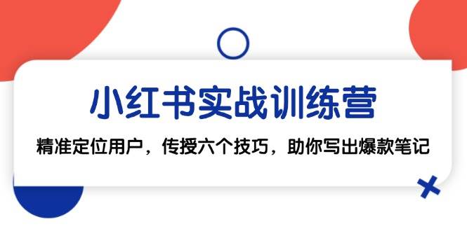 小红书实战训练营：精准定位用户，传授六个技巧，助你写出爆款笔记-九节课