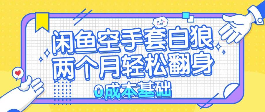 （13004期）闲鱼空手套白狼 0成本基础，简单易上手项目 两个月轻松翻身           …-九节课