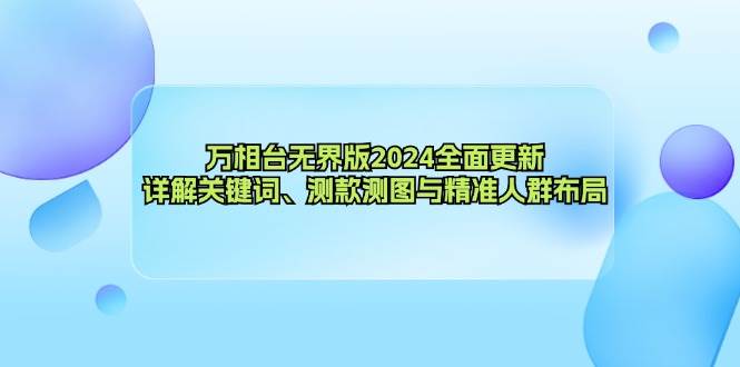 （12823期）万相台无界版2024全面更新，详解关键词、测款测图与精准人群布局-九节课