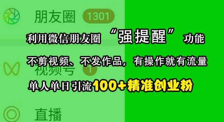 利用微信朋友圈“强提醒”功能，引流精准创业粉，不剪视频、不发作品，单人单日引流100+创业粉-九节课