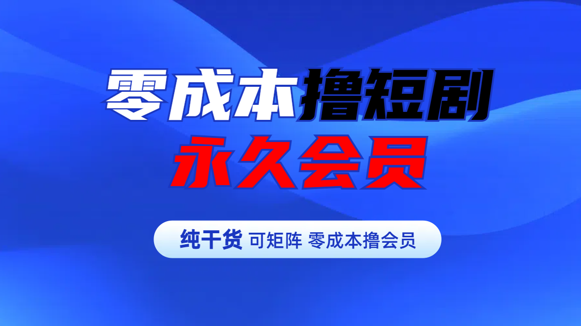 零成本撸短剧平台永久会员-九节课