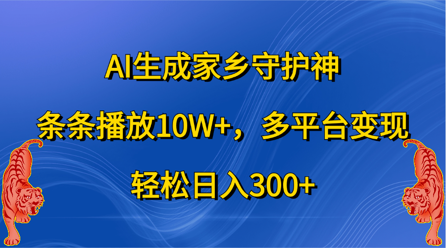 AI生成家乡守护神，条条播放10W+，轻松日入300+，多平台变现-九节课