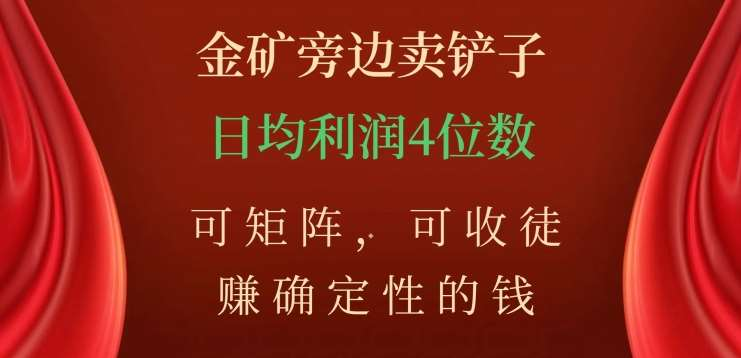 金矿旁边卖铲子，赚确定性的钱，可矩阵，可收徒，日均利润4位数不是梦-九节课