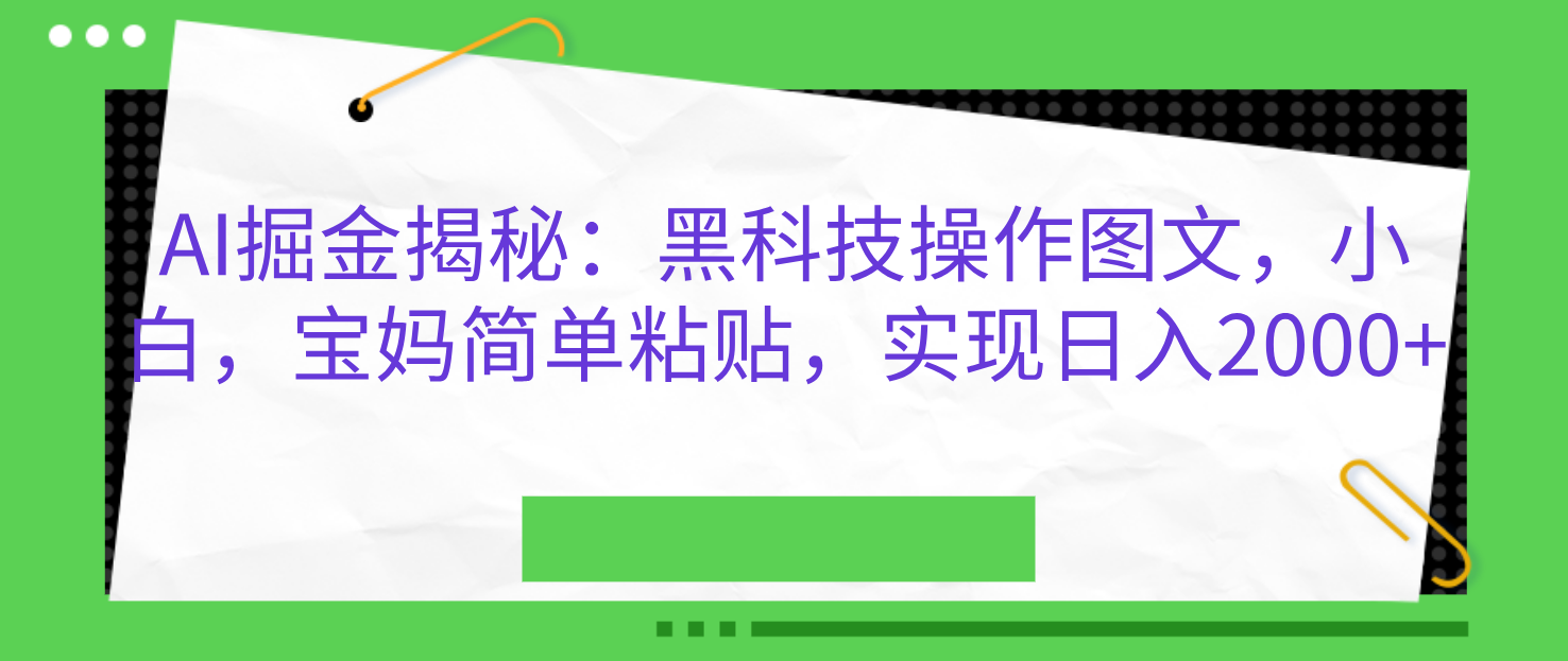 AI掘金揭秘：黑科技操作图文，小白，宝妈简单粘贴，实现日入2000+-九节课