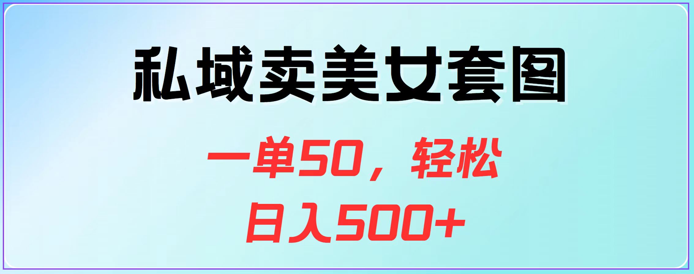 私域卖美女套图，一单50，轻松日入500+-九节课