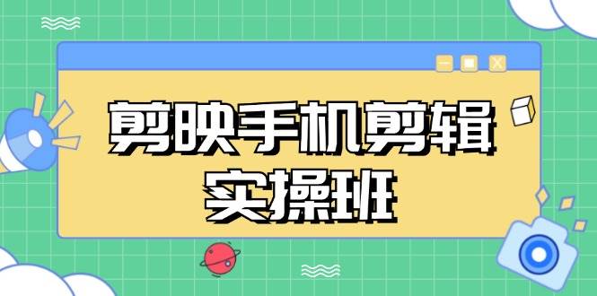 （13264期）剪映手机剪辑实战班，从入门到精通，抖音爆款视频制作秘籍分段讲解-九节课