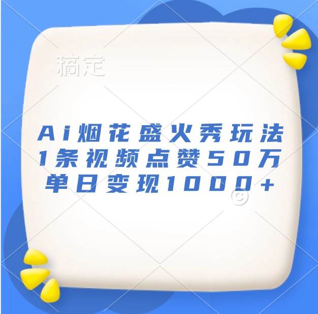 Ai烟花盛火秀玩法，1条视频点赞50万，单日变现1000+-九节课