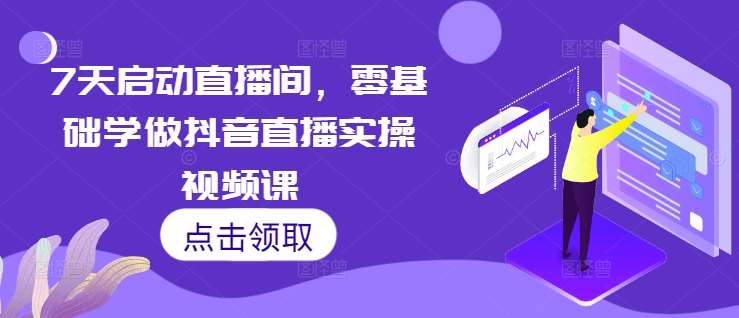 7天启动直播间，零基础学做抖音直播实操视频课-九节课