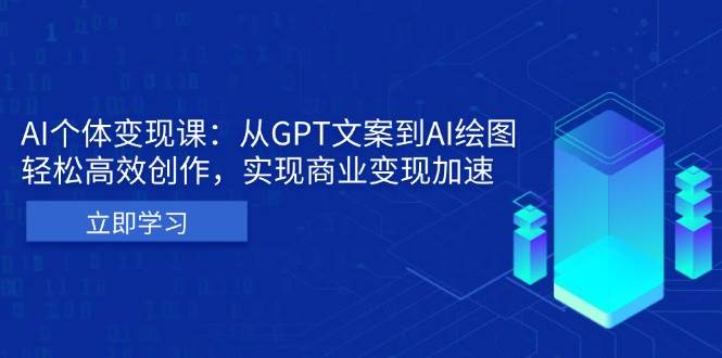 （13447期）AI个体变现课：从GPT文案到AI绘图，轻松高效创作，实现商业变现加速-九节课