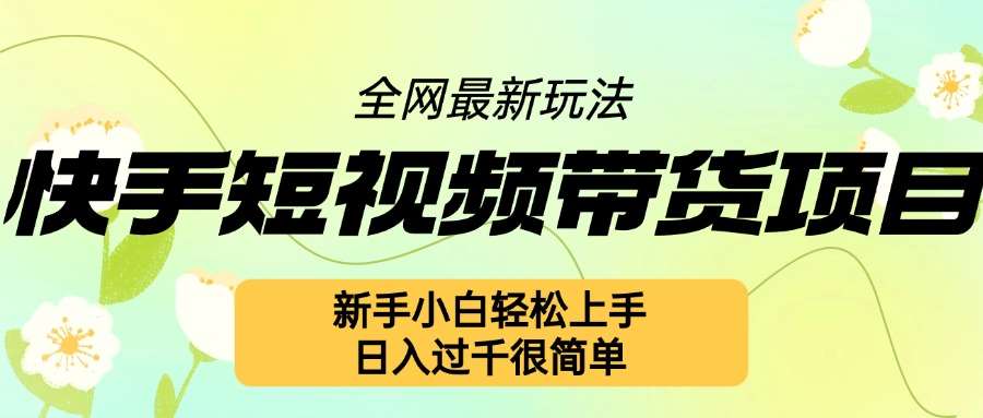 快手短视频带货项目最新玩法，新手小白轻松上手，日入几张很简单【揭秘】-九节课