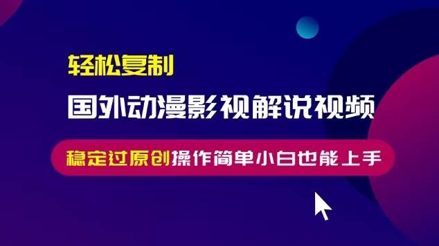 （13373期）轻松复制国外动漫影视解说视频，无脑搬运稳定过原创，操作简单小白也能…-九节课