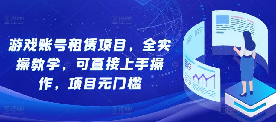 游戏账号租赁项目，全实操教学，可直接上手操作，项目无门槛-九节课