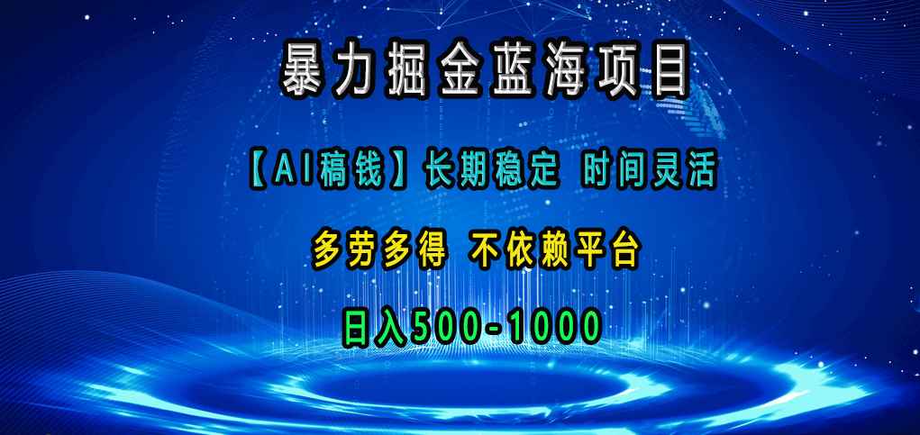 暴力掘金蓝海项目，【AI稿钱】长期稳定，时间灵活，多劳多得，不依赖平台，日入500-1000-九节课