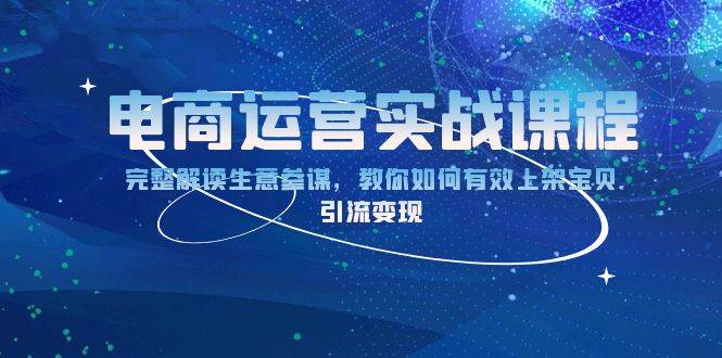 （13763期）电商运营实战课程：完整解读生意参谋，教你如何有效上架宝贝，引流变现-九节课