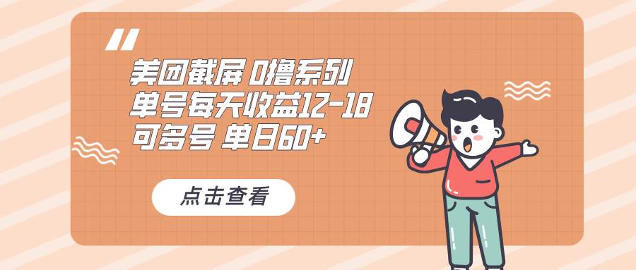 （13569期）0撸系列 美团截屏 单号12-18 单日60+ 可批量-九节课