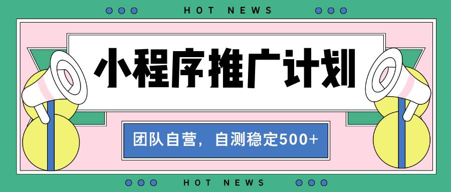 （13575期）【小程序推广计划】全自动裂变，自测收益稳定在500-2000+-九节课