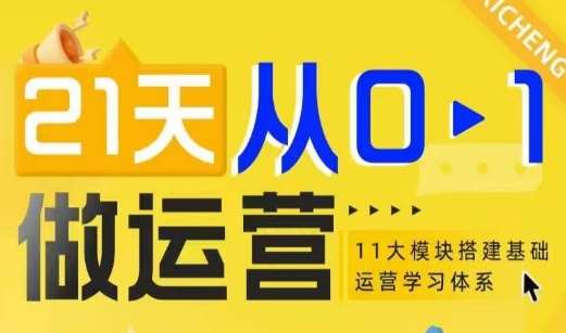 21天从0-1做运营，11大维度搭建基础运营学习体系-九节课