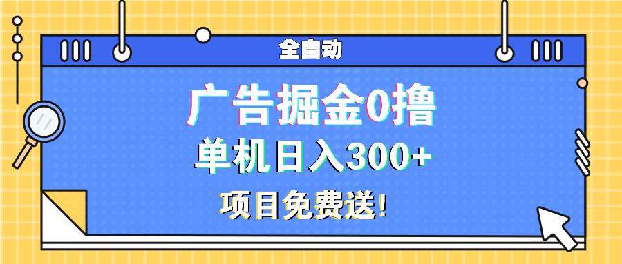 （13585期）广告掘金0撸项目免费送，单机日入300+-九节课