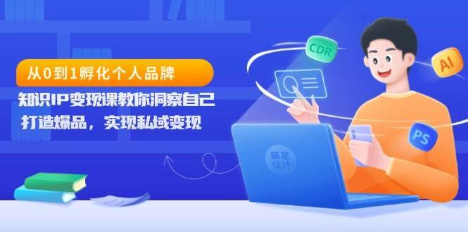 从0到1孵化个人品牌，知识IP变现课教你洞察自己，打造爆品，实现私域变现-九节课