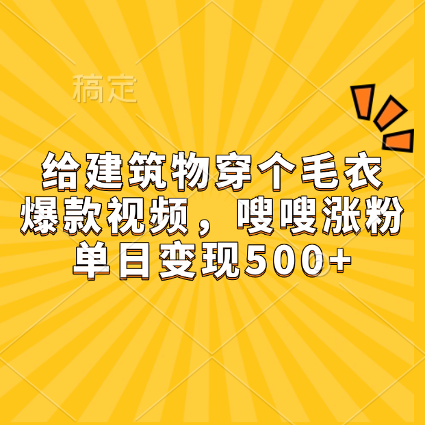 给建筑物穿个毛衣，爆款视频，嗖嗖涨粉，单日变现500+-九节课