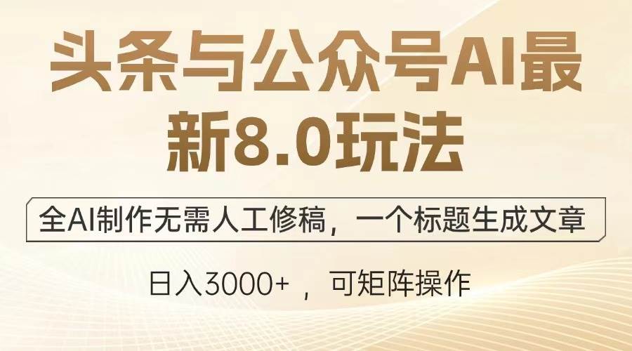 （13748期）头条与公众号AI最新8.0玩法，全AI制作无需人工修稿，一个标题生成文章…-九节课