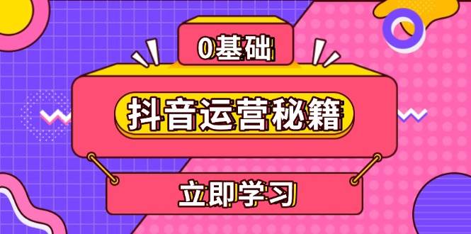 （13589期）抖音运营秘籍，内容定位，打造个人IP，提升变现能力, 助力账号成长-九节课