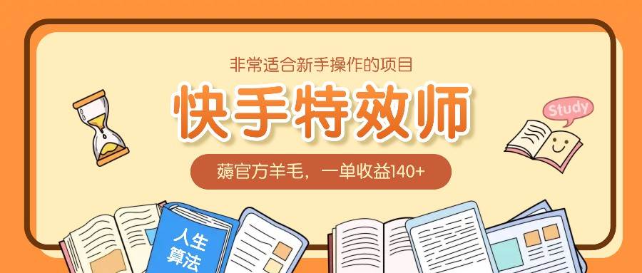 非常适合新手操作的项目：快手特效师，薅官方羊毛，一单收益140+-九节课