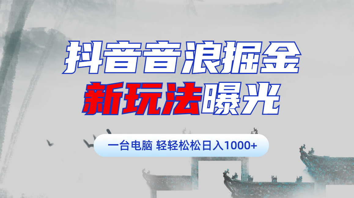 抖音音浪掘金，新玩法曝光学员轻松日入1000+-九节课