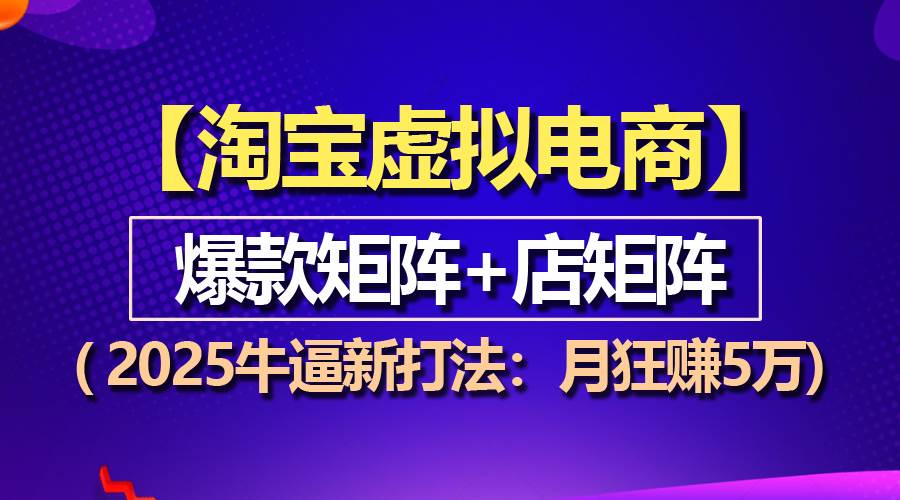 （13687期）【淘宝虚拟项目】2025牛逼新打法：爆款矩阵+店矩阵，月狂赚5万-九节课