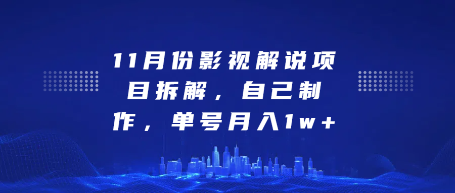 影视解说项目拆解，自己制作，单号月入1w+-九节课