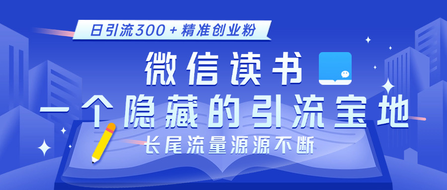 微信读书，一个隐藏的引流宝地。不为人知的小众打法，日引流300＋精准创业粉，长尾流量源源不断-九节课