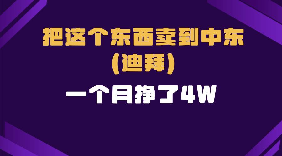 （13740期）跨境电商一个人在家把货卖到迪拜，暴力项目拆解-九节课