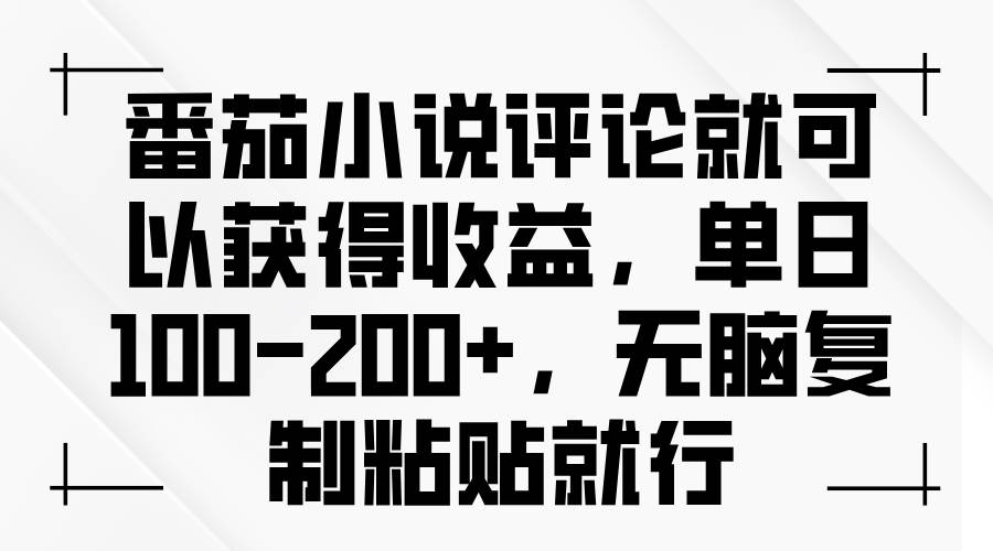 （13579期）番茄小说评论就可以获得收益，单日100-200+，无脑复制粘贴就行-九节课