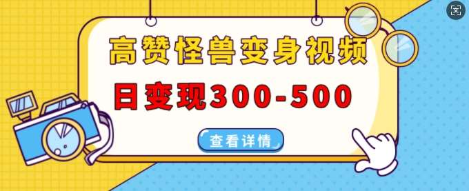 高赞怪兽变身视频制作，日变现300-500，多平台发布(抖音、视频号、小红书)-九节课