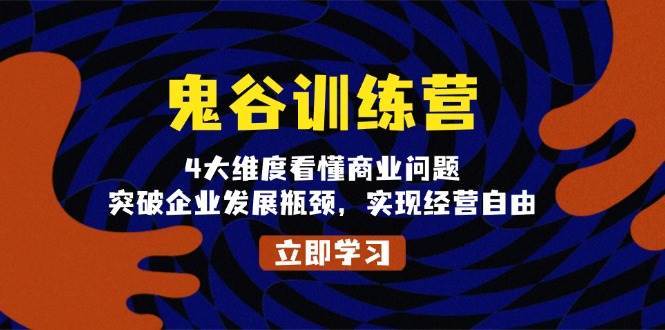 鬼谷训练营，4大维度看懂商业问题，突破企业发展瓶颈，实现经营自由-九节课