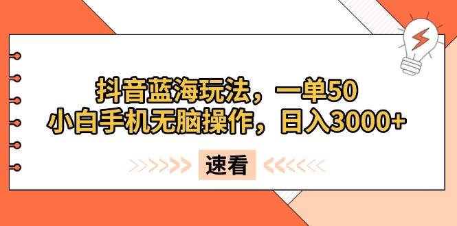 （13565期）抖音蓝海玩法，一单50，小白手机无脑操作，日入3000+-九节课