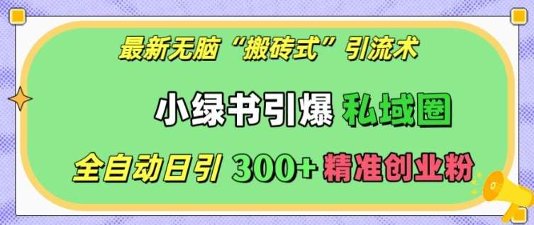 最新无脑“搬砖式”引流术，小绿书引爆私域圈，全自动日引300+精准创业粉【揭秘】-九节课