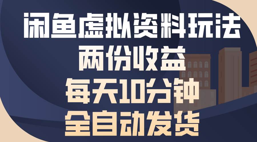 （13582期）闲鱼虚拟资料玩法，两份收益，每天10分钟，全自动发货-九节课