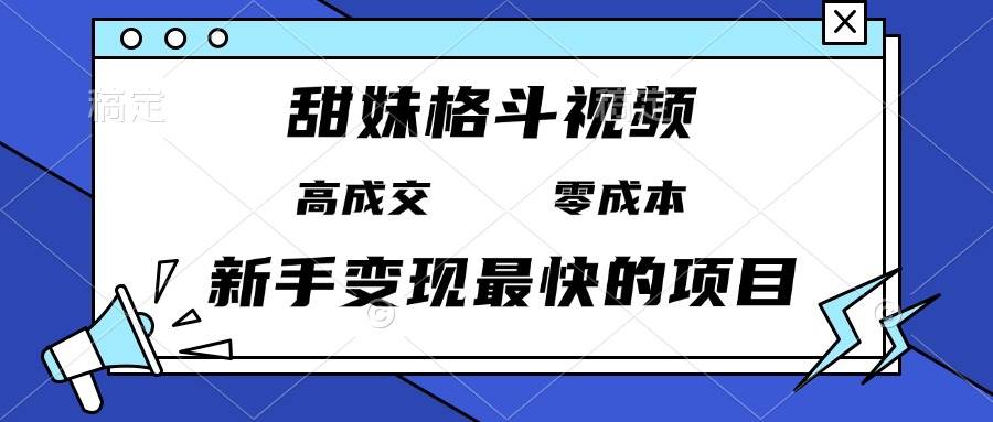 （13561期）甜妹格斗视频，高成交零成本，，谁发谁火，新手变现最快的项目，日入3000+-九节课