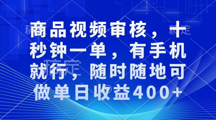 （13684期）商品视频审核，十秒钟一单，有手机就行，随时随地可做单日收益400+-九节课