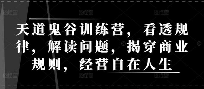 天道鬼谷训练营，看透规律，解读问题，揭穿商业规则，经营自在人生-九节课