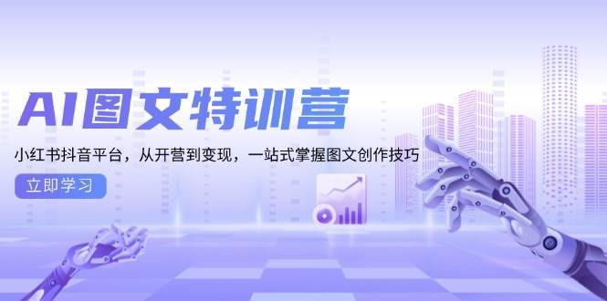 AI图文特训营：小红书抖音平台，从开营到变现，一站式掌握图文创作技巧-九节课