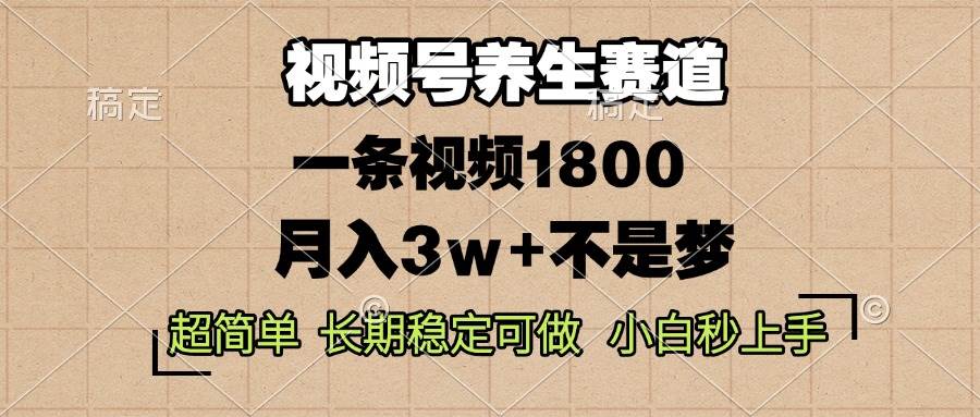 （13564期）视频号养生赛道，一条视频1800，超简单，长期稳定可做，月入3w+不是梦-九节课