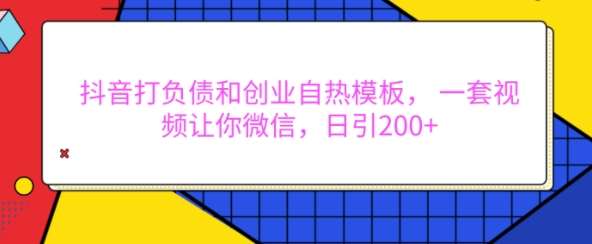 抖音打负债和创业自热模板， 一套视频让你微信，日引200+【揭秘】-九节课