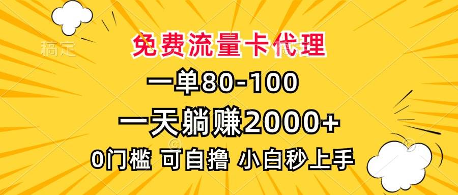 （13551期）一单80，免费流量卡代理，一天躺赚2000+，0门槛，小白也能轻松上手-九节课